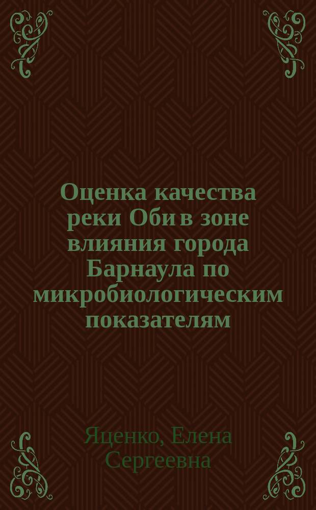 Оценка качества реки Оби в зоне влияния города Барнаула по микробиологическим показателям : автореф. дис. на соиск. учен. степ. канд. биол. наук : спец. 03.00.16