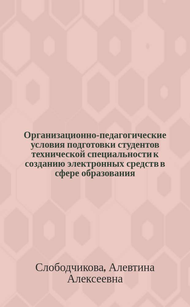 Организационно-педагогические условия подготовки студентов технической специальности к созданию электронных средств в сфере образования : автореф. дис. на соиск. учен. степ. канд. пед. наук : спец. 13.00.01