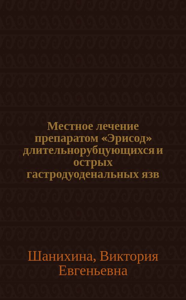 Местное лечение препаратом «Эрисод» длительнорубцующихся и острых гастродуоденальных язв : автореф. дис. на соиск. учен. степ. канд. мед. наук : спец. 14.00.27