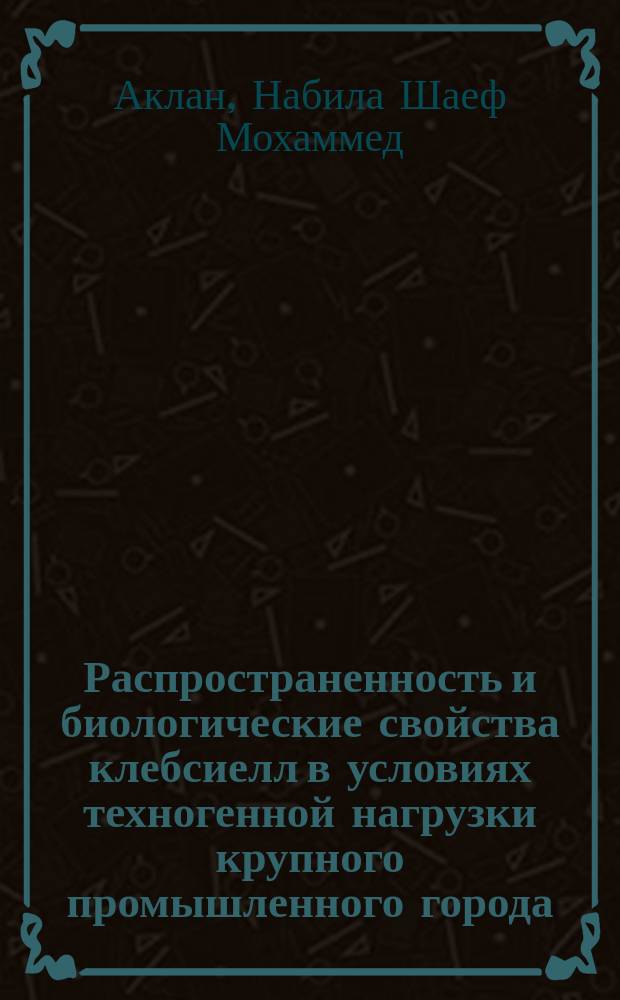 Распространенность и биологические свойства клебсиелл в условиях техногенной нагрузки крупного промышленного города : автореф. дис. на соиск. учен. степ. канд. биол. наук : спец. 03.00.16