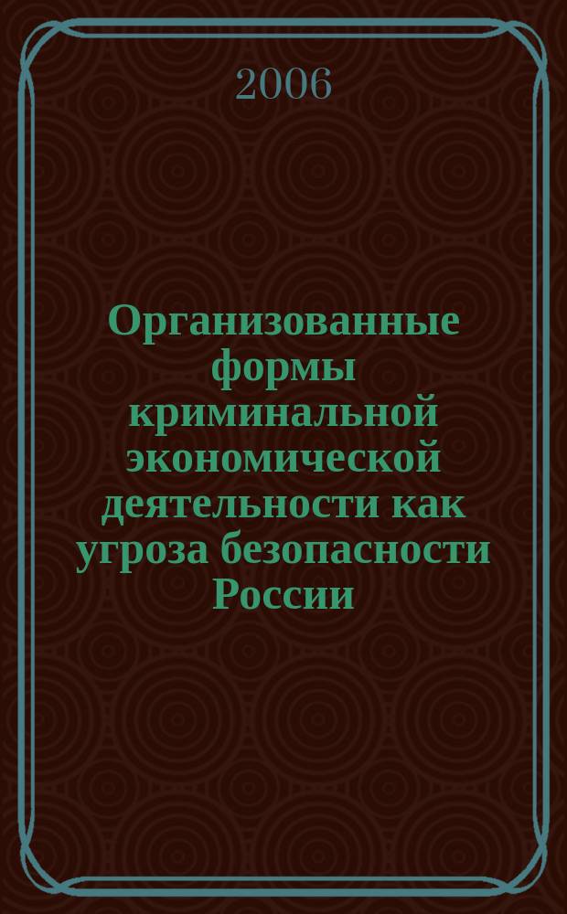Организованные формы криминальной экономической деятельности как угроза безопасности России : автореф. дис. на соиск. учен. степ. канд. экон. наук : спец. 08.00.05