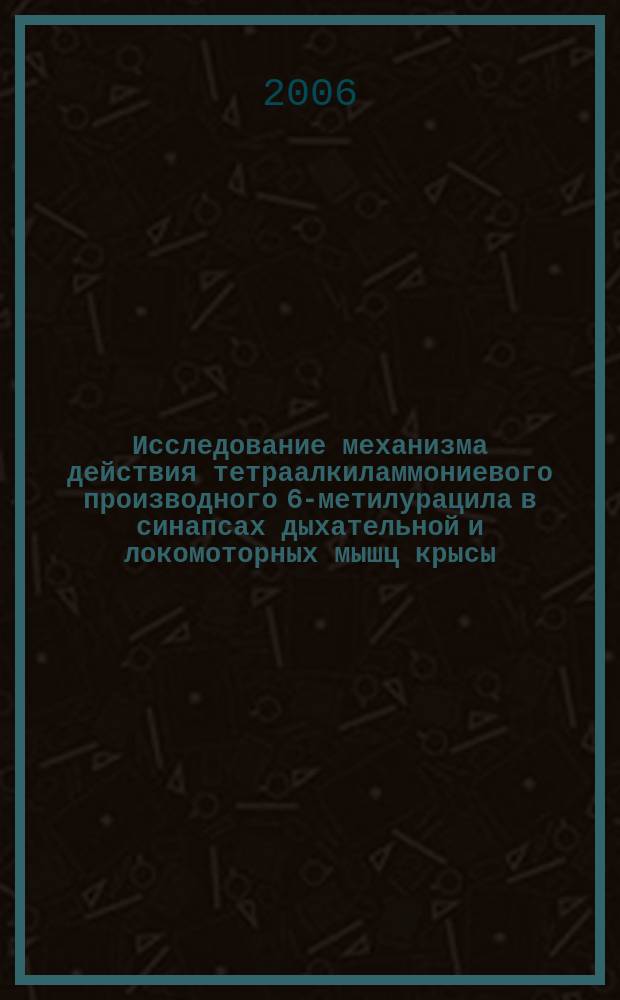 Исследование механизма действия тетраалкиламмониевого производного 6-метилурацила в синапсах дыхательной и локомоторных мышц крысы : автореф. дис. на соиск. учен. степ. канд. биол. наук : спец. 03.00.13 : спец. 14.00.25