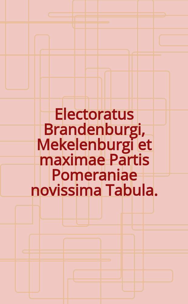 Electoratus Brandenburgi, Mekelenburgi et maximae Partis Pomeraniae novissima Tabula.