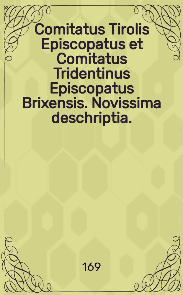 Comitatus Tirolis Episcopatus et Comitatus Tridentinus Episcopatus Brixensis. Novissima deschriptia.