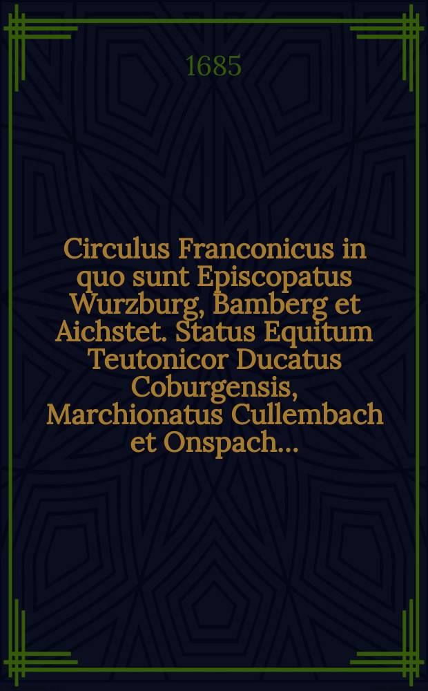 Circulus Franconicus in quo sunt Episcopatus Wurzburg, Bamberg et Aichstet. Status Equitum Teutonicor Ducatus Coburgensis, Marchionatus Cullembach et Onspach…