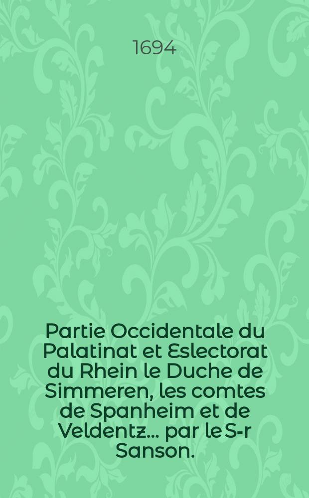 Partie Occidentale du Palatinat et Eslectorat du Rhein le Duche de Simmeren, les comtes de Spanheim et de Veldentz&hellip; par le S-r Sanson.