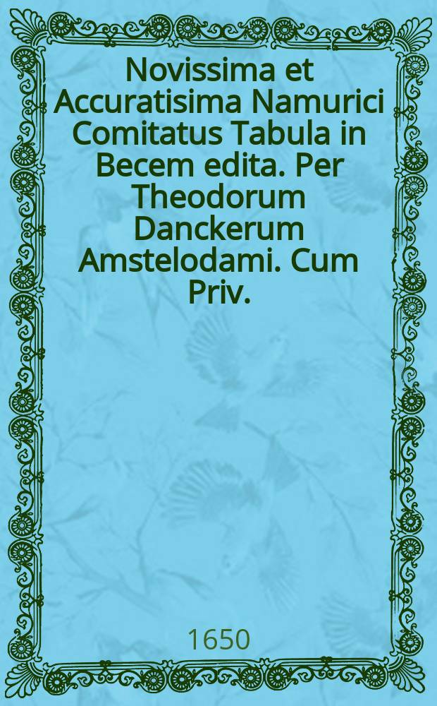 Novissima et Accuratisima Namurici Comitatus Tabula in Becem edita. Per Theodorum Danckerum Amstelodami. Cum Priv.