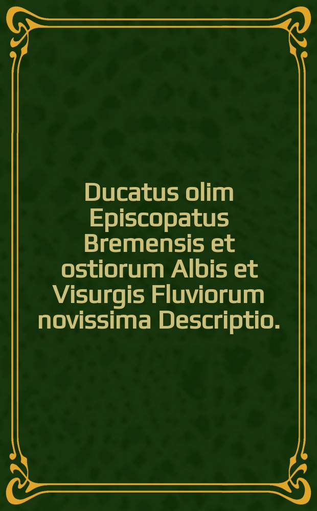 Ducatus olim Episcopatus Bremensis et ostiorum Albis et Visurgis Fluviorum novissima Descriptio.