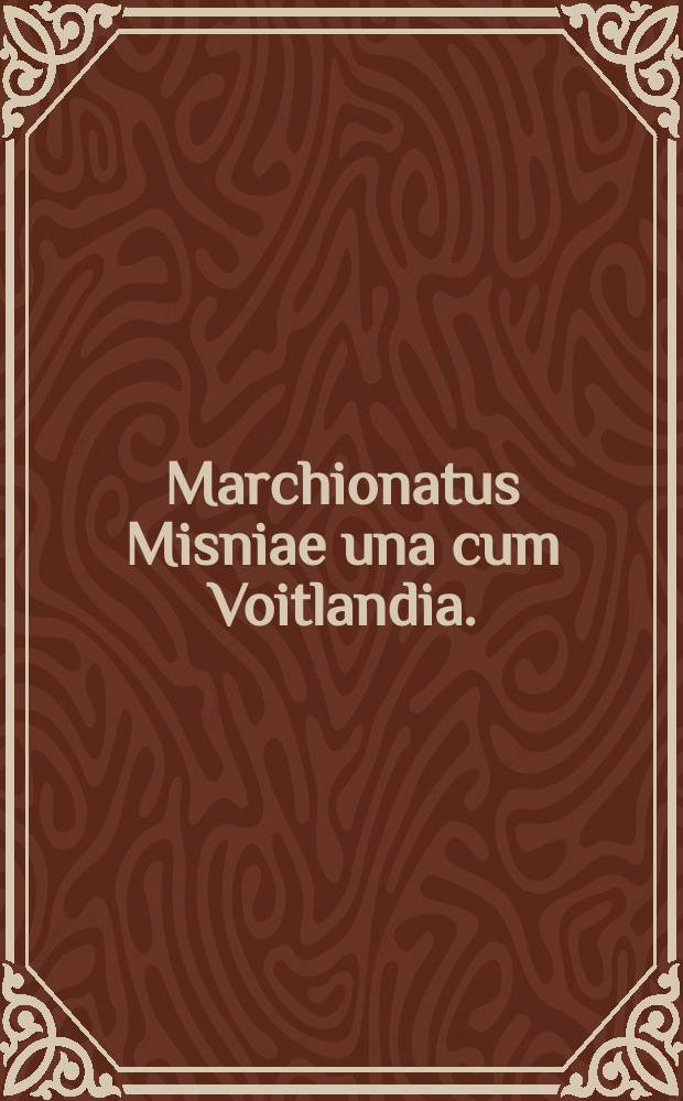 Marchionatus Misniae una cum Voitlandia. : Authore Olao Joannis Gotho. S. R. M. Sueciae Geographo