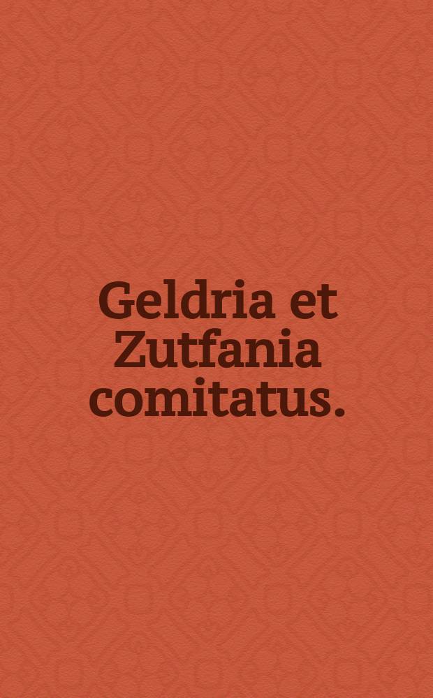 Geldria et Zutfania comitatus.