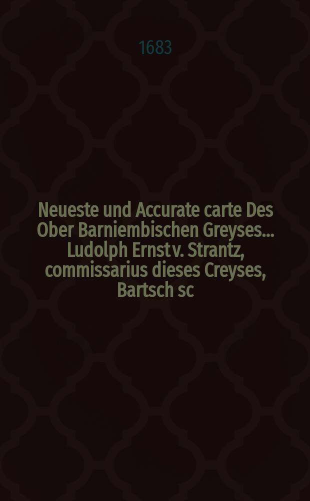 Neueste und Accurate carte Des Ober Barniembischen Greyses… Ludolph Ernst v. Strantz, commissarius dieses Creyses, Bartsch sc