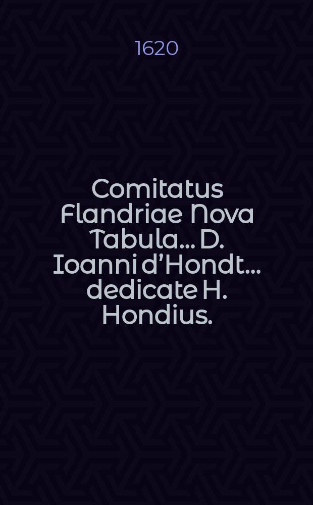 Comitatus Flandriae Nova Tabula&hellip; D. Ioanni d&rsquo;Hondt&hellip; dedicate H. Hondius.