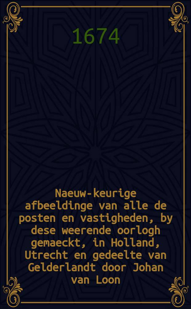 Naeuw-keurige afbeeldinge van alle de posten en vastigheden, by dese weerende oorlogh gemaeckt, in Holland, Utrecht en gedeelte van Gelderlandt door Johan van Loon