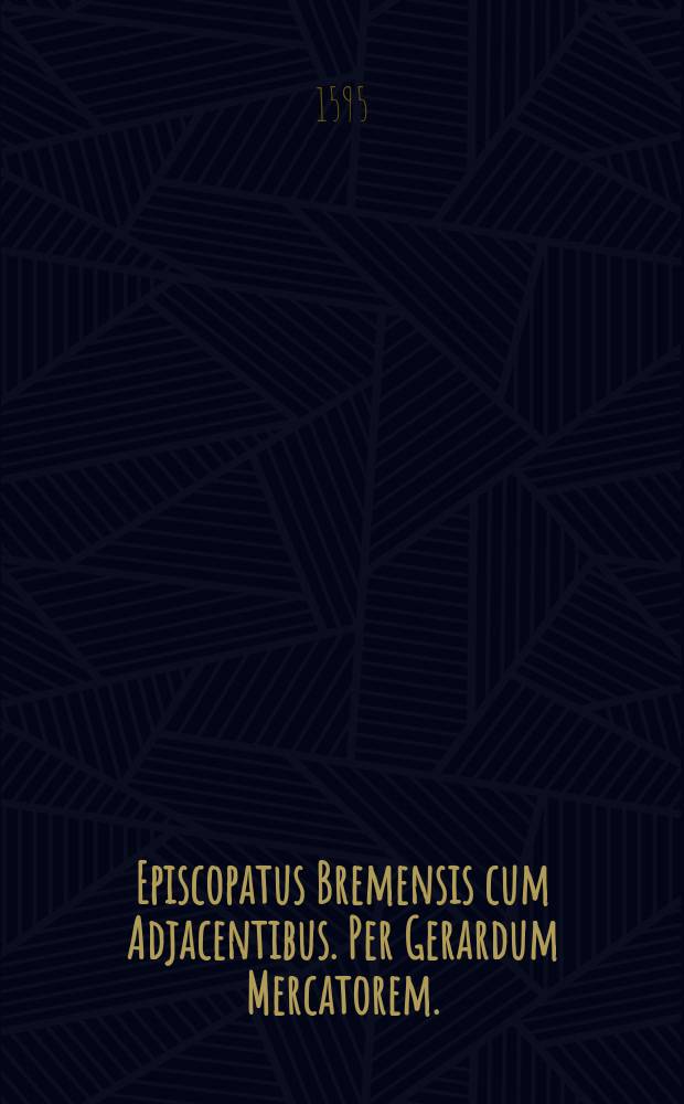 Episcopatus Bremensis cum Adjacentibus. Per Gerardum Mercatorem. : Cum Privilegio