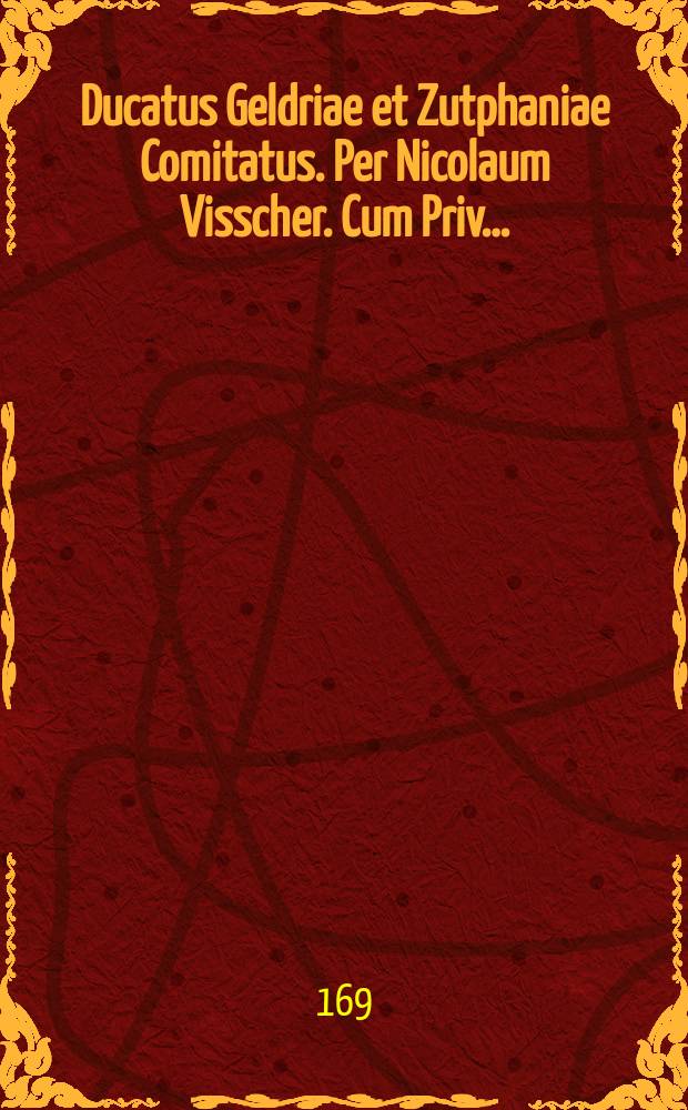 Ducatus Geldriae et Zutphaniae Comitatus. Per Nicolaum Visscher. Cum Priv…
