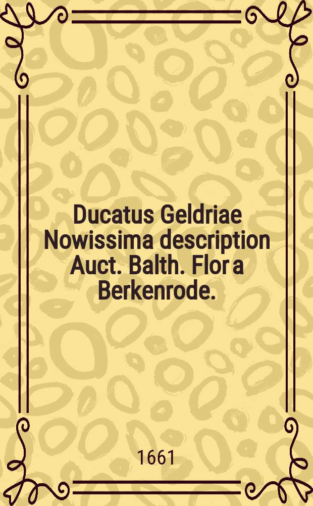 Ducatus Geldriae Nowissima description Auct. Balth. Flor a Berkenrode.
