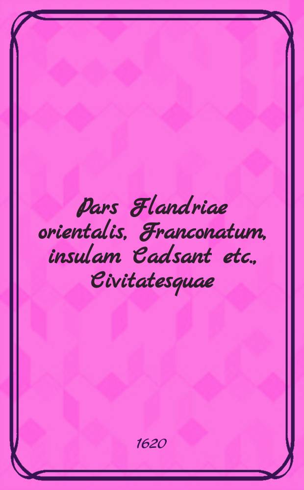 Pars Flandriae orientalis, Franconatum, insulam Cadsant etc., Civitatesquae: Gandavum, Brugas, Slusam, Oostendam aliasquae continens.