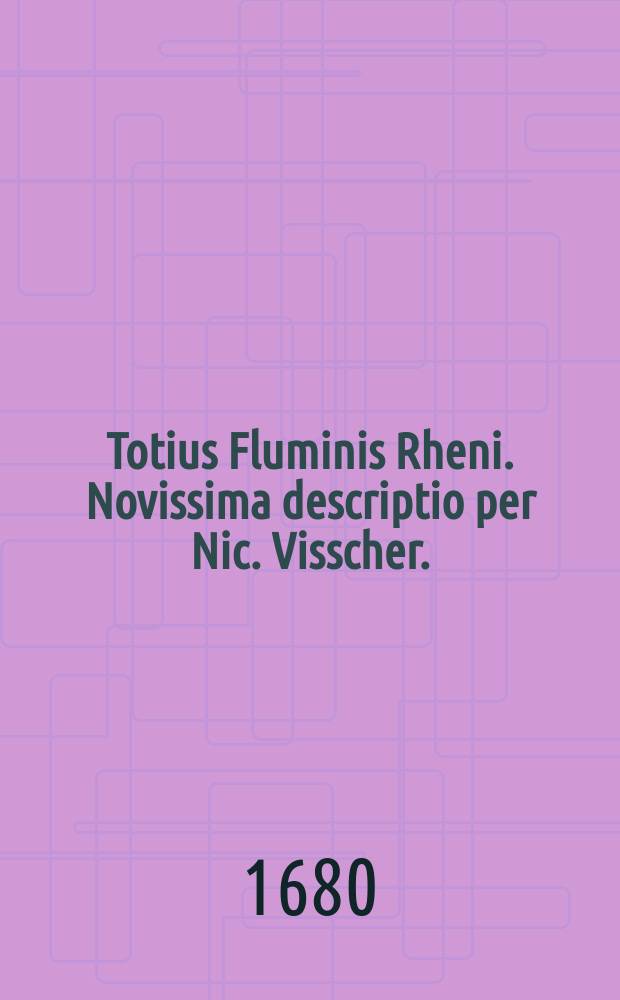 Totius Fluminis Rheni. Novissima descriptio per Nic. Visscher.