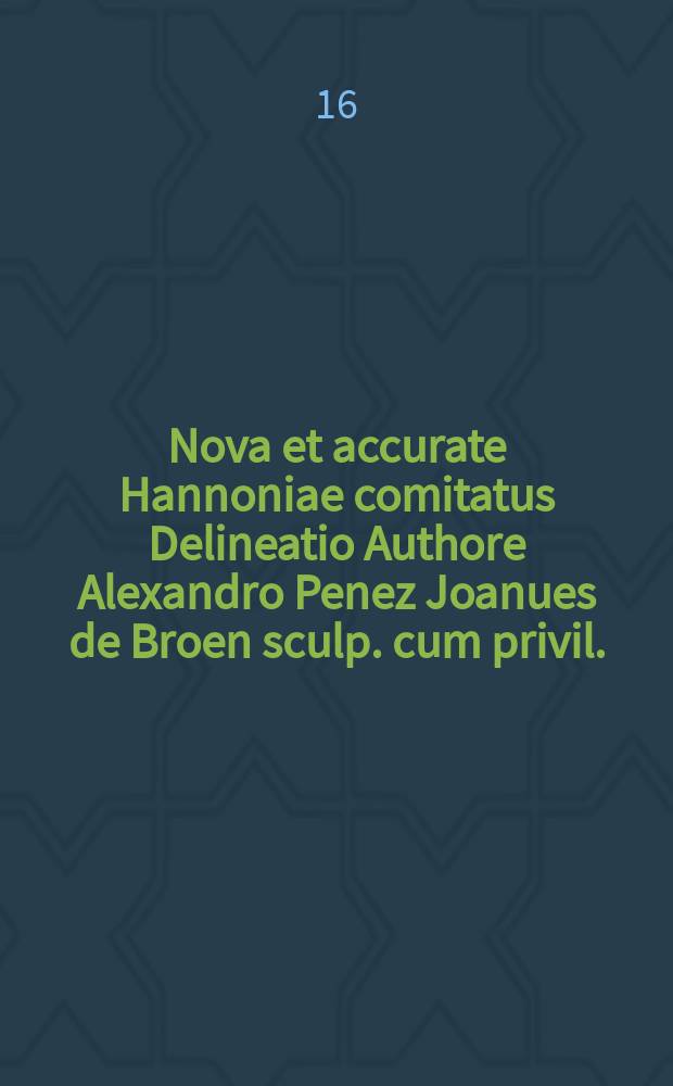 Nova et accurate Hannoniae comitatus Delineatio Authore Alexandro Penez Joanues de Broen sculp. cum privil.