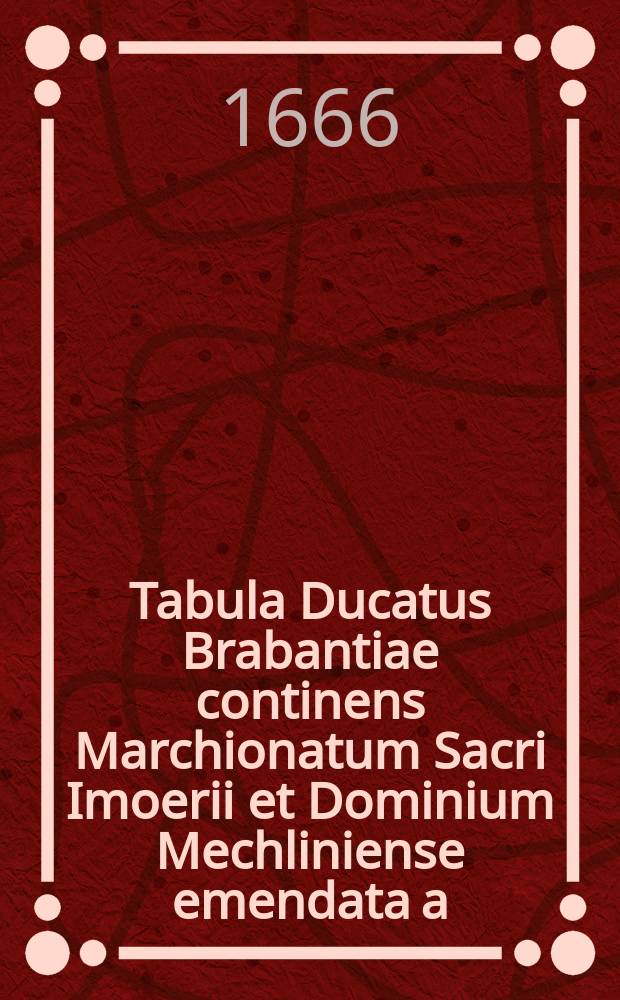 Tabula Ducatus Brabantiae continens Marchionatum Sacri Imoerii et Dominium Mechliniense emendata a