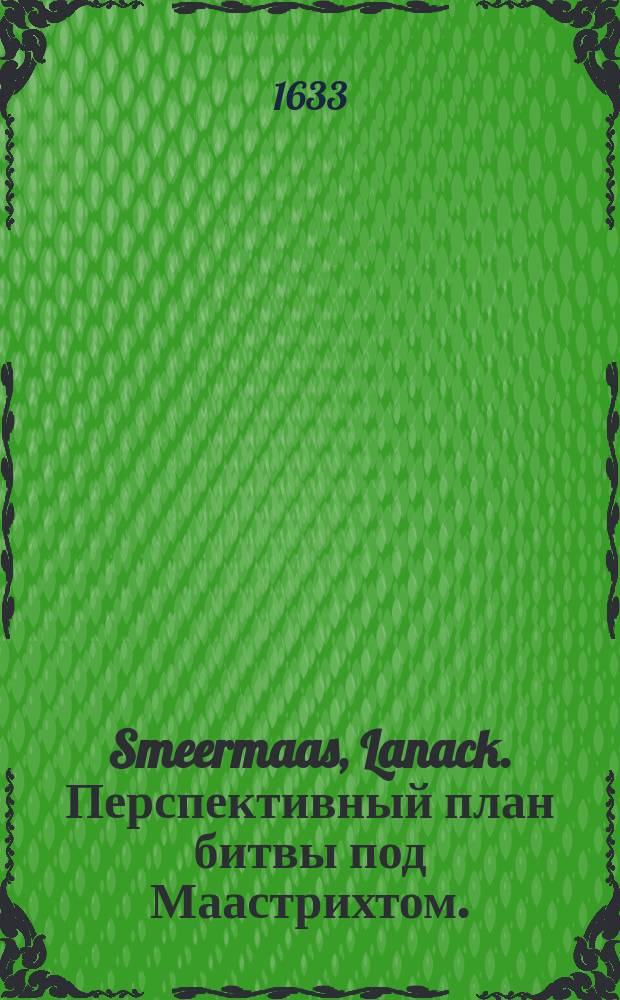 [Smeermaas, Lanack]. [Перспективный план битвы под Маастрихтом].