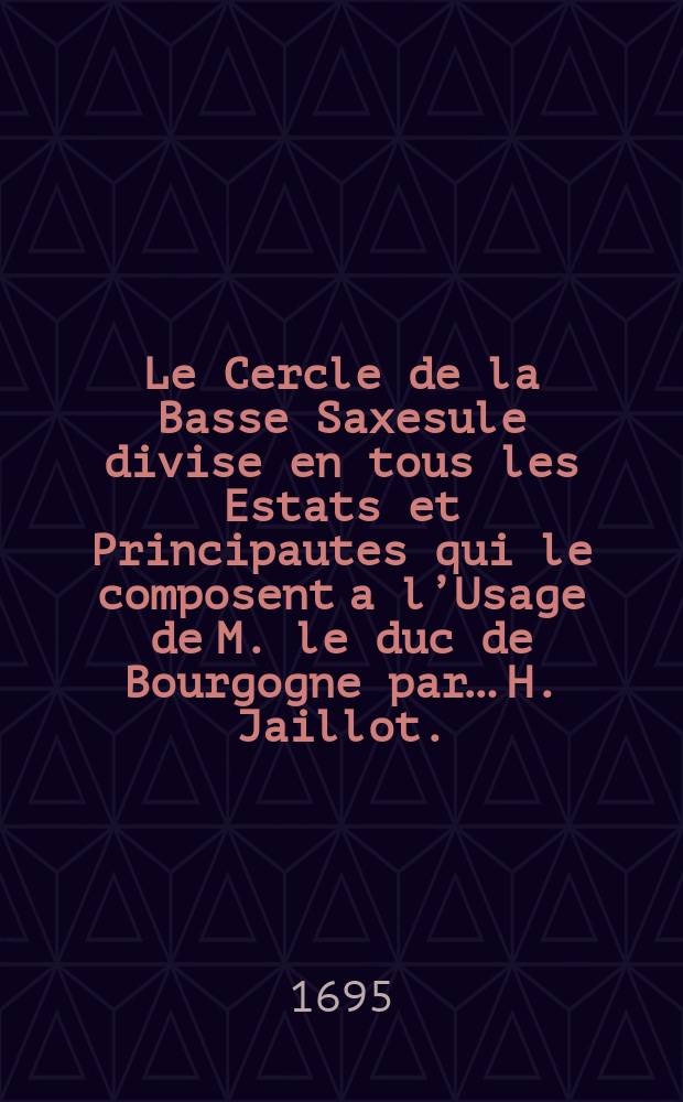 Le Cercle de la Basse Saxesule divise en tous les Estats et Principautes qui le composent a l’Usage de M. le duc de Bourgogne par… H. Jaillot.