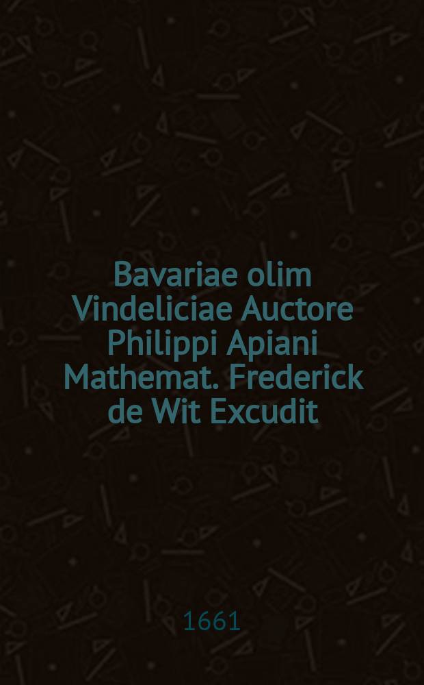 Bavariae olim Vindeliciae Auctore Philippi Apiani Mathemat. Frederick de Wit Excudit