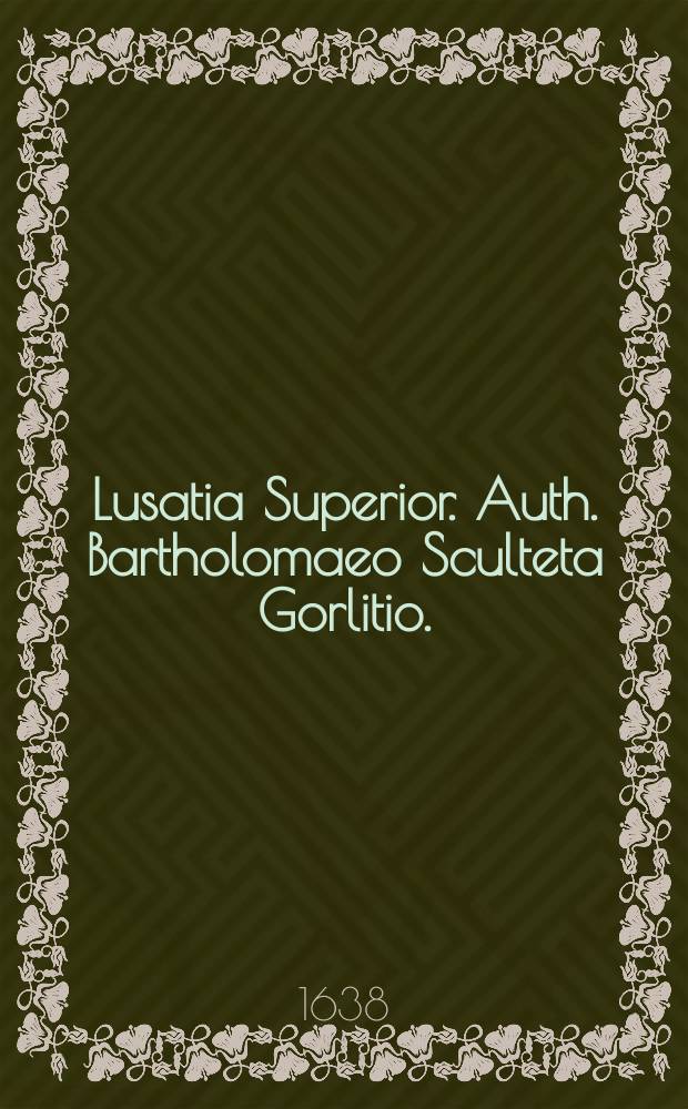 Lusatia Superior. Auth. Bartholomaeo Sculteta Gorlitio.