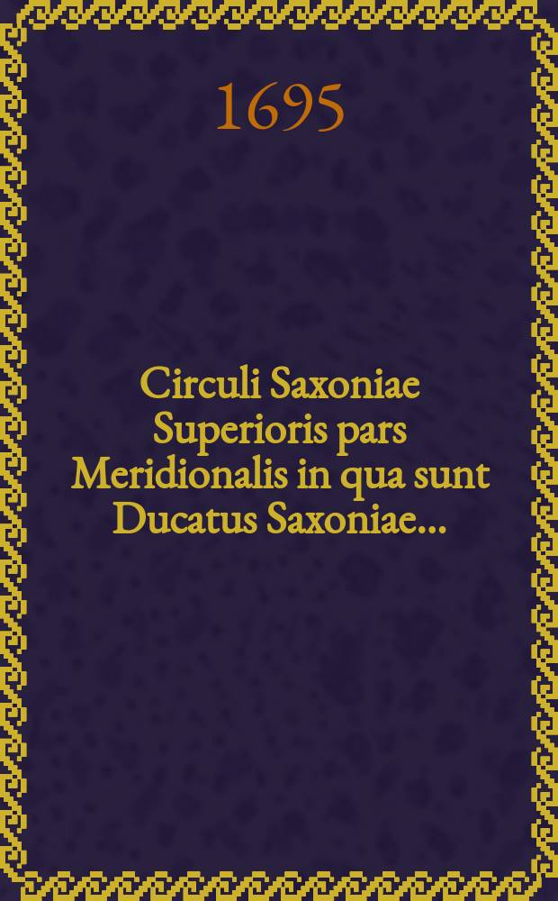 Circuli Saxoniae Superioris pars Meridionalis in qua sunt Ducatus Saxoniae…