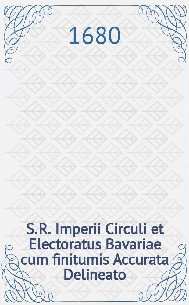 S. R. Imperii Circuli et Electoratus Bavariae cum finitumis Accurata Delineato