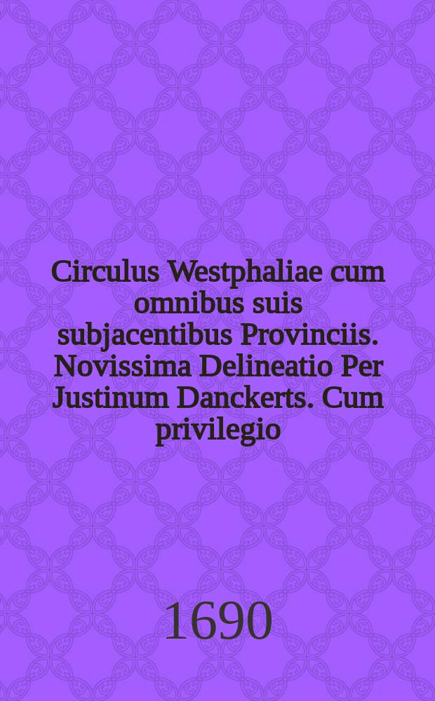 Circulus Westphaliae cum omnibus suis subjacentibus Provinciis. Novissima Delineatio Per Justinum Danckerts. Cum privilegio