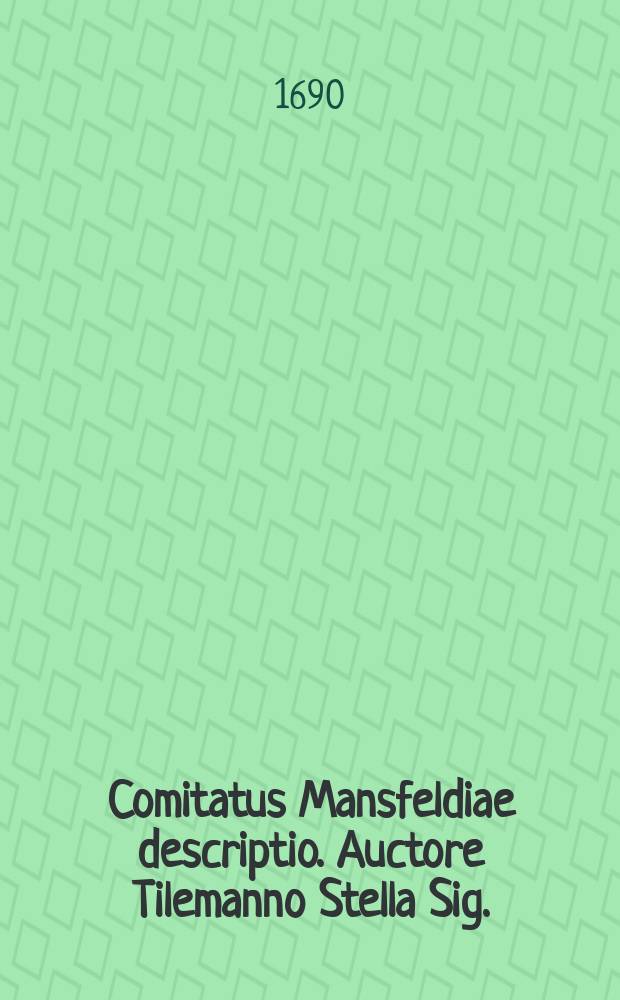 Comitatus Mansfeldiae descriptio. Auctore Tilemanno Stella Sig.