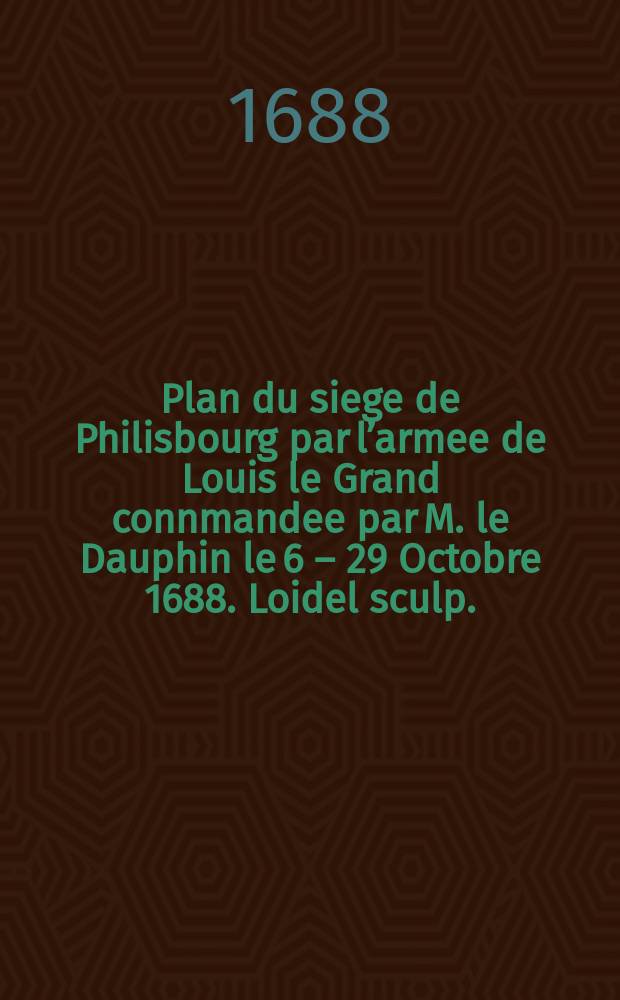Plan du siege de Philisbourg par l’armee de Louis le Grand connmandee par M. le Dauphin le 6 – 29 Octobre 1688. Loidel sculp.
