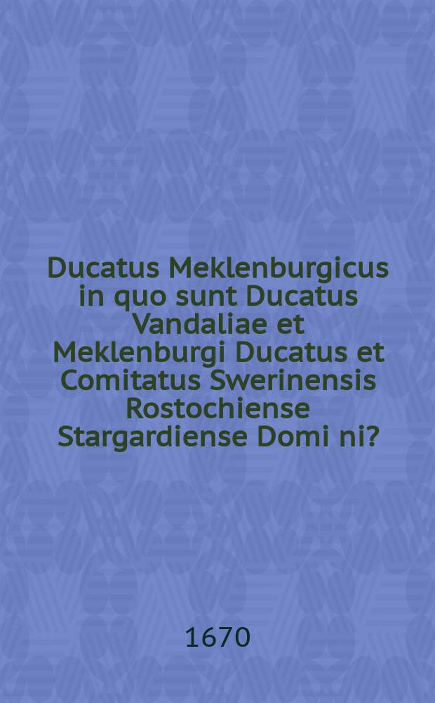 Ducatus Meklenburgicus in quo sunt Ducatus Vandaliae et Meklenburgi Ducatus et Comitatus Swerinensis Rostochiense Stargardiense Domi[ni?]
