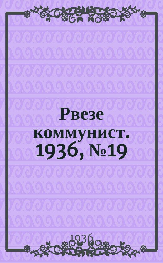 Рвезе коммунист. 1936, №19 (3 апр.) : 1936, №19 (3 апр.)
