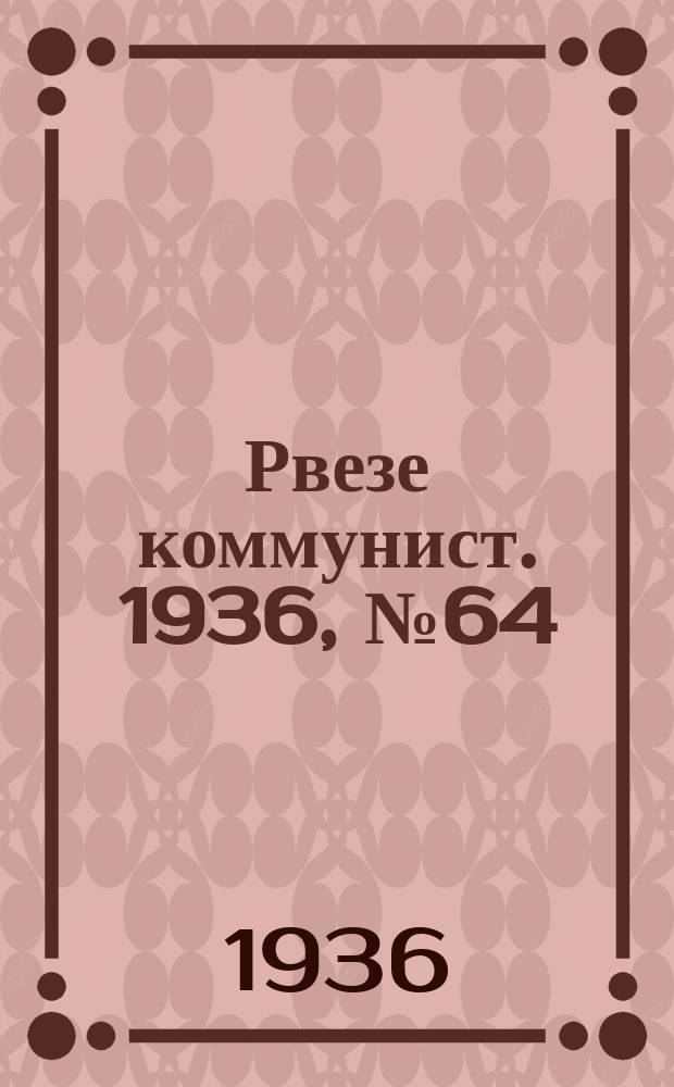 Рвезе коммунист. 1936, №64 (7 нояб.) : 1936, №64 (7 нояб.)