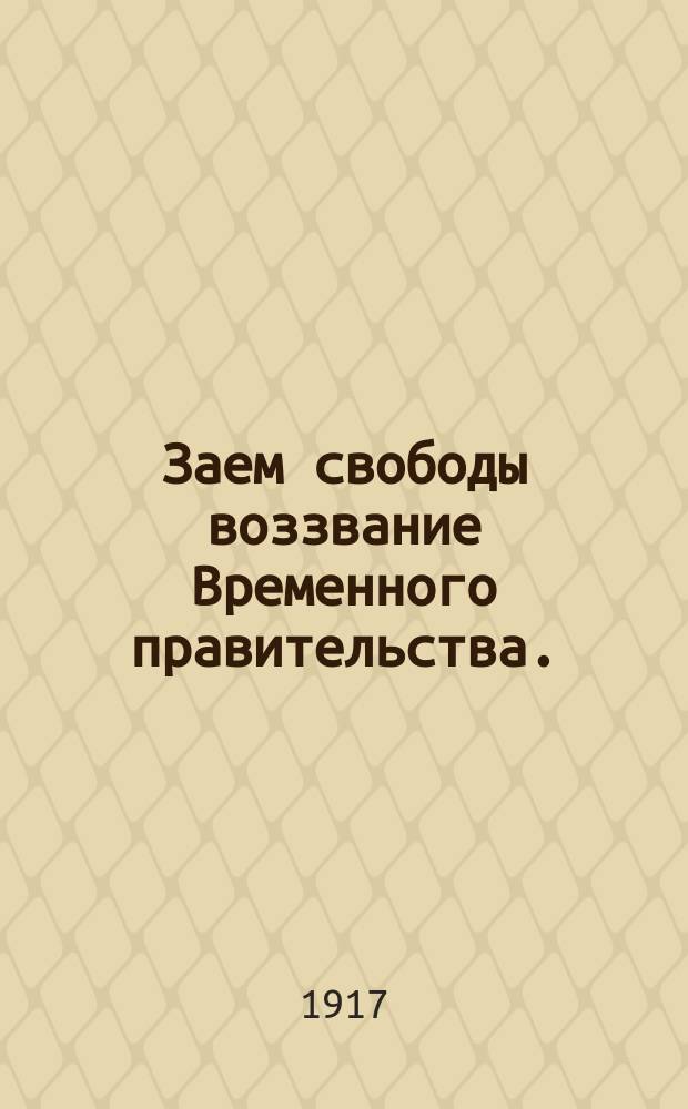 Заем свободы воззвание Временного правительства. : К Вам граждане Великой свободной России, к тем из Вас, кому дорого будущее нашей России.