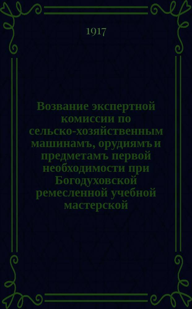 Возвание экспертной комиссии по сельско-хозяйственным машинамъ, орудиямъ и предметамъ первой необходимости при Богодуховской ремесленной учебной мастерской