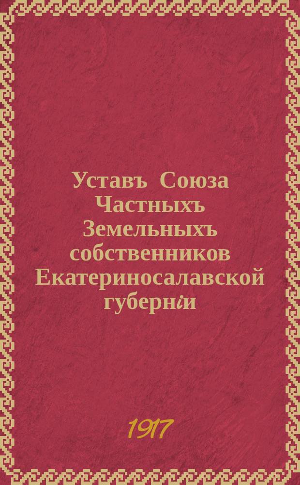 Уставъ Союза Частныхъ Земельныхъ собственников Екатериносалавской губернiи