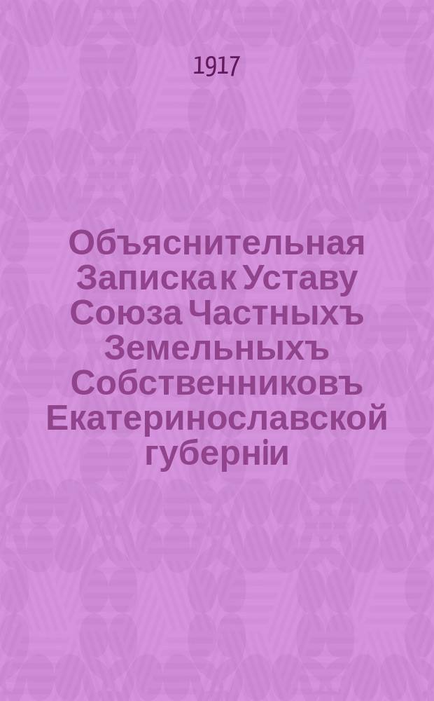 Объяснительная Записка к Уставу Союза Частныхъ Земельныхъ Собственниковъ Екатеринославской губернiи