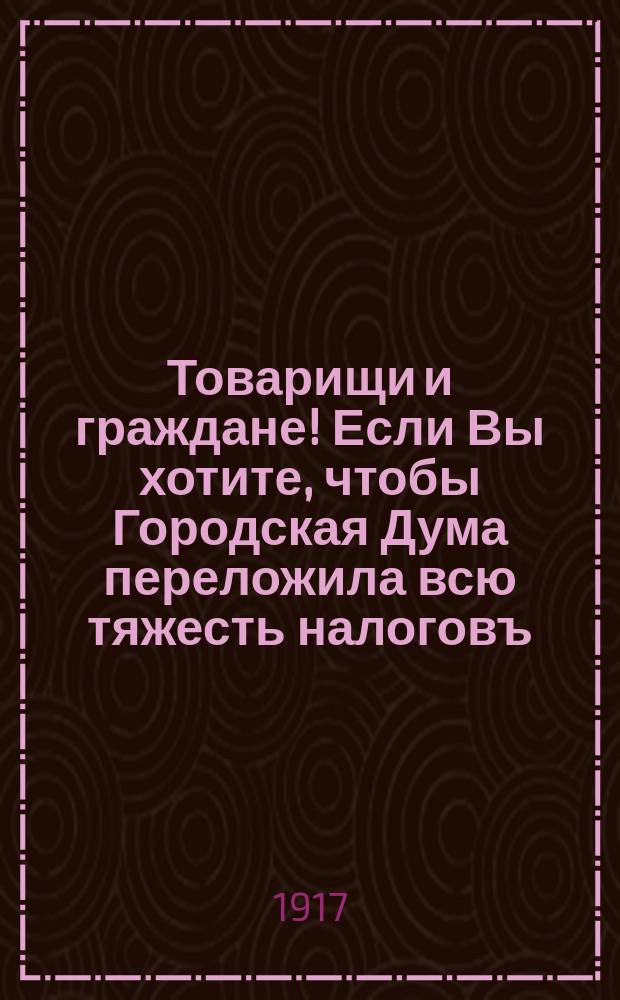 Товарищи и граждане! Если Вы хотите, чтобы Городская Дума переложила всю тяжесть налоговъ... : Голуйте за списокъ №3 Соцiалистическаго блока