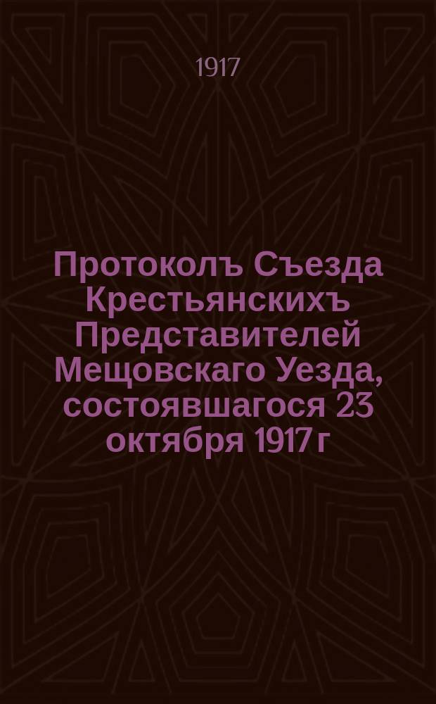 Протоколъ Съезда Крестьянскихъ Представителей Мещовскаго Уезда, состоявшагося 23 октября 1917 г : Копiя