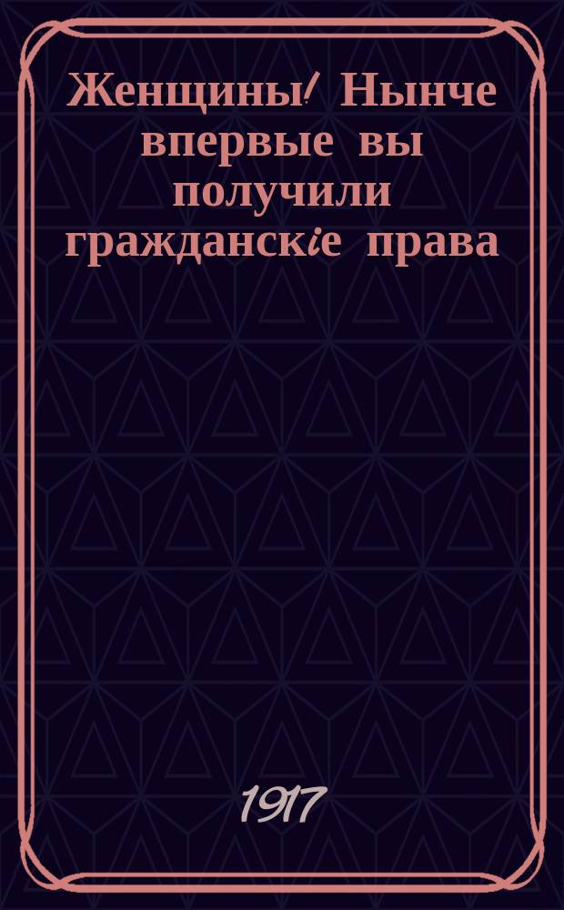 Женщины! Нынче впервые вы получили гражданскiе права : Голосуйте за списокъ №1