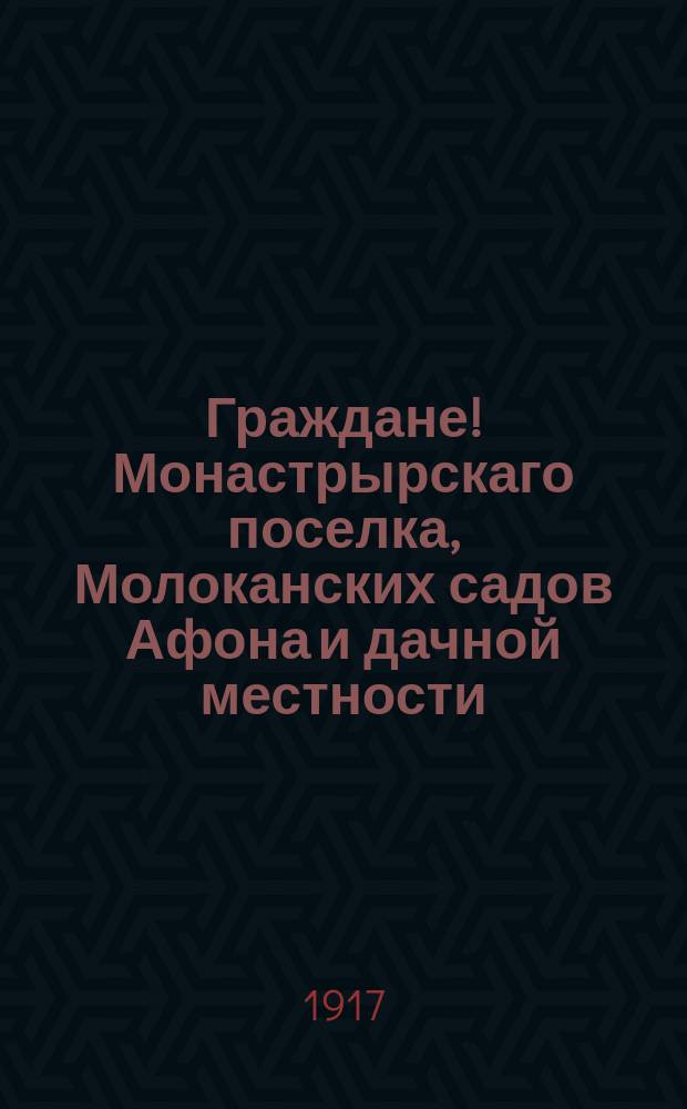 Граждане! Монастрырскаго поселка, Молоканских садов Афона и дачной местности : Общее Собрание устраиваемое Комитетом Народного Образования ... 4 декабря (нов. ст.)..