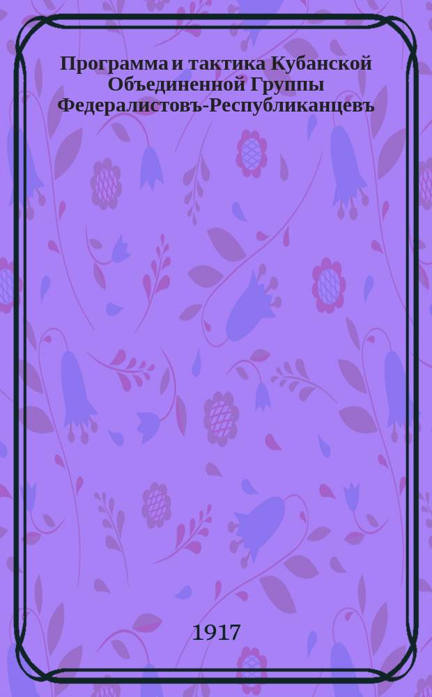Программа и тактика Кубанской Объединенной Группы Федералистовъ-Республиканцевъ