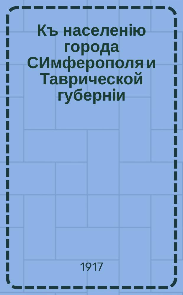 Къ населенiю города СИмферополя и Таврической губернiи : Воззванiе