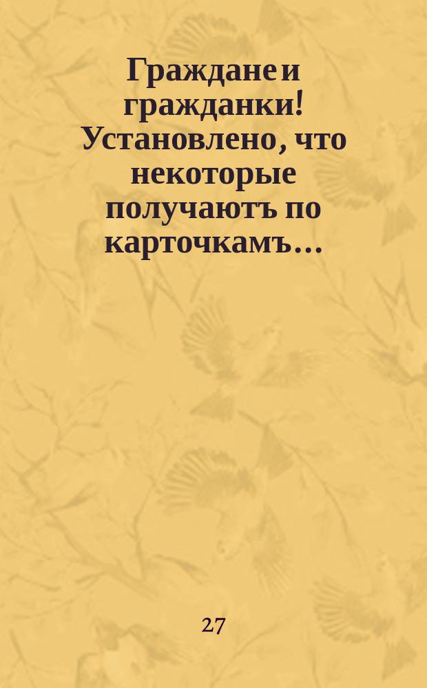 Граждане и гражданки! Установлено, что некоторые получаютъ по карточкамъ...