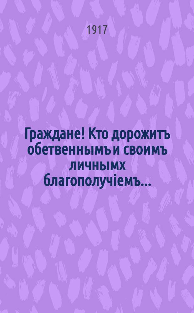 Граждане! Кто дорожитъ обетвеннымъ и своимъ личнымх благополучiемъ... : 17 сентября в гласные Тимофей Григорьевичъ Гринорьевъ по списку №6