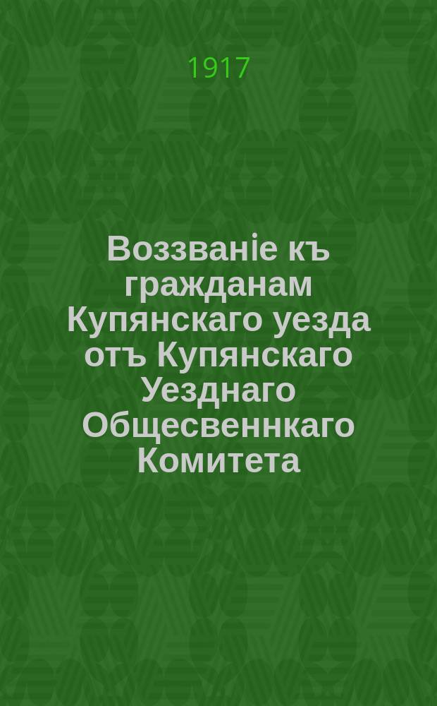 Воззванiе къ гражданам Купянскаго уезда отъ Купянскаго Уезднаго Общесвеннкаго Комитета