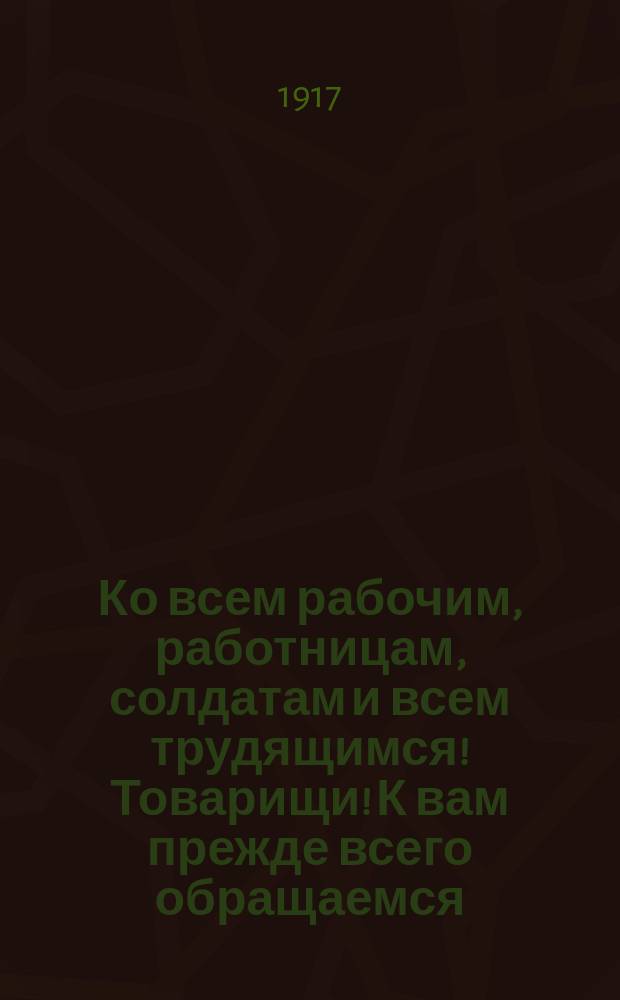 Ко всем рабочим, работницам, солдатам и всем трудящимся! Товарищи! К вам прежде всего обращаемся [...] Голосуйте, товарищи, за Соц.-Демокр. (большевиков-интернацiоналистов). 4 : Пролетарiи всех стран соединяйтесь!